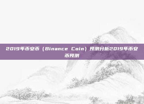 2019年币安币（Binance Coin）预测分析2019年币安币预测