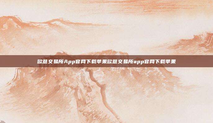 欧意交易所App官网下载苹果欧意交易所app官网下载苹果