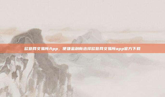 欧意网交易所App，便捷金融新选择欧意网交易所app官方下载