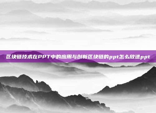 区块链技术在PPT中的应用与创新区块链的ppt怎么放进ppt