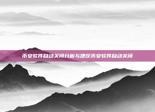 币安软件自动关闭分析与建议币安软件自动关闭