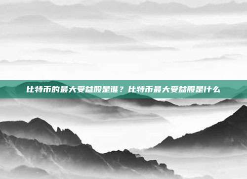 比特币的最大受益股是谁？比特币最大受益股是什么