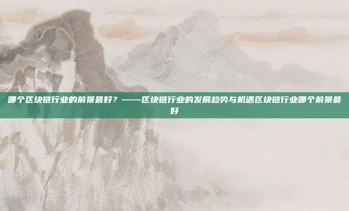 哪个区块链行业的前景最好？——区块链行业的发展趋势与机遇区块链行业哪个前景最好