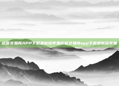 欧意交易所APP下载最新版苹果欧意交易所app下载最新版苹果