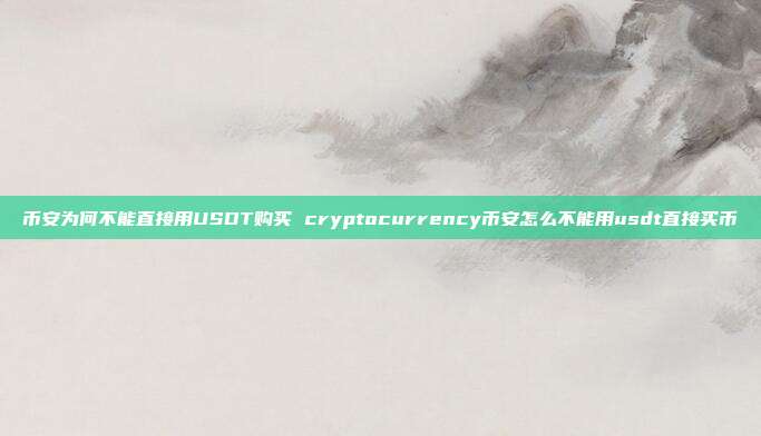 币安为何不能直接用USDT购买 cryptocurrency币安怎么不能用usdt直接买币