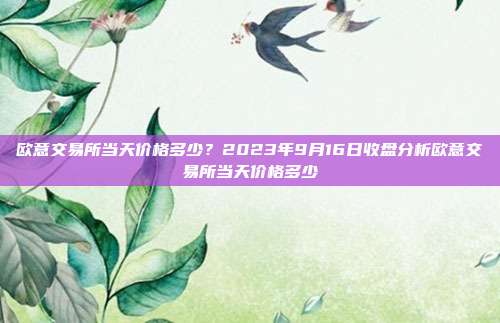 欧意交易所当天价格多少？2023年9月16日收盘分析欧意交易所当天价格多少