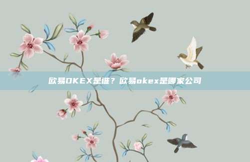 欧易OKEX是谁？欧易okex是哪家公司