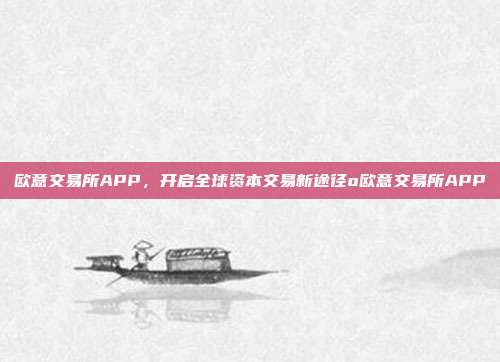 欧意交易所APP，开启全球资本交易新途径o欧意交易所APP