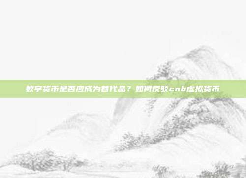 数字货币是否应成为替代品？如何反驳cnb虚拟货币