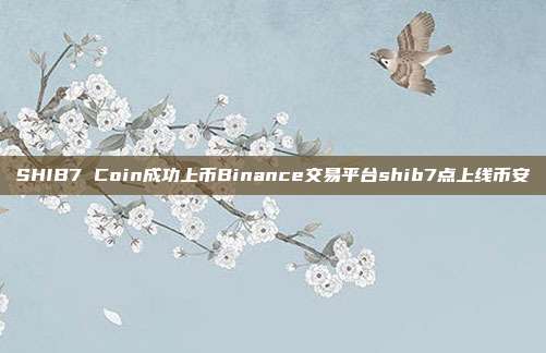 SHIB7 Coin成功上币Binance交易平台shib7点上线币安