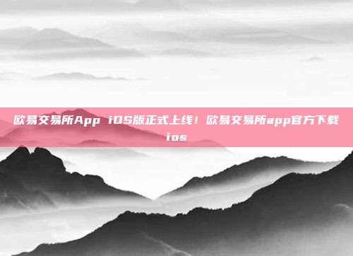 欧易交易所App iOS版正式上线！欧易交易所app官方下载ios