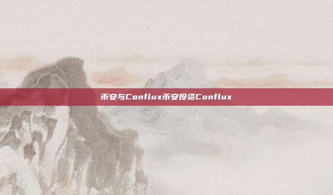 币安与Conflux币安投资Conflux