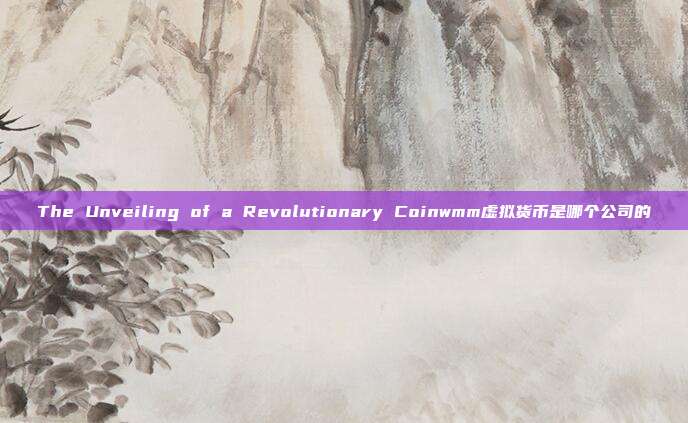 The Unveiling of a Revolutionary Coinwmm虚拟货币是哪个公司的