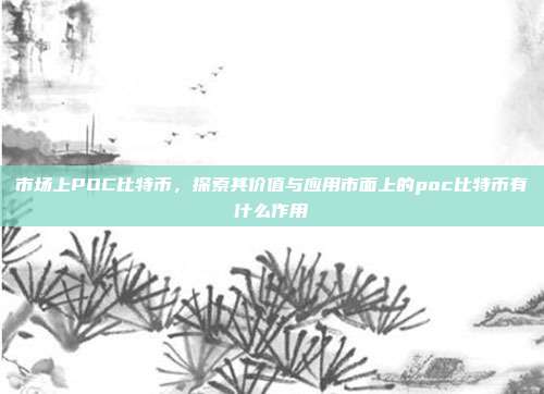 市场上POC比特币，探索其价值与应用市面上的poc比特币有什么作用