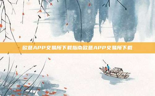 欧意APP交易所下载指南欧意APP交易所下载