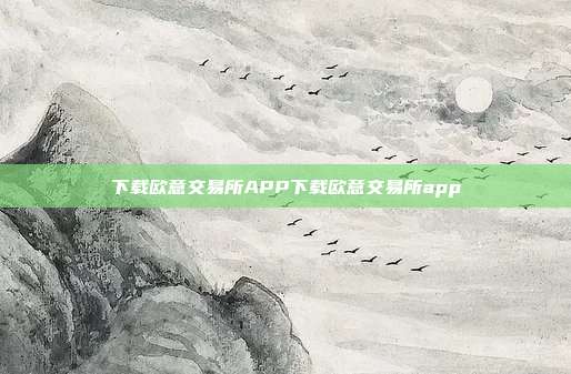 下载欧意交易所APP下载欧意交易所app