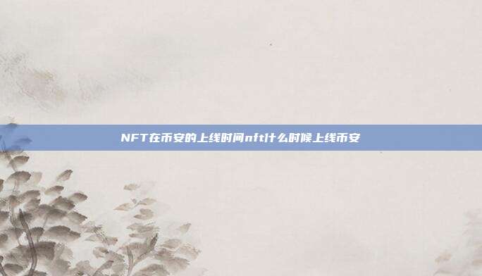 NFT在币安的上线时间nft什么时候上线币安