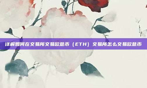 详解如何在交易所交易欧意币（ETH）交易所怎么交易欧意币