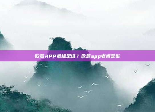 欧意APP老板是谁？欧意app老板是谁