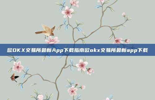 欧OKX交易所最新App下载指南欧okx交易所最新app下载