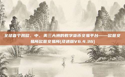 全球首个跨欧、中、美三大洲的数字货币交易平台——欧意交易所欧意交易所(及速版V6.4.36)