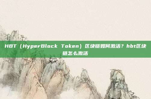 HBT（HyperBlock Token）区块链如何激活？hbt区块链怎么激活