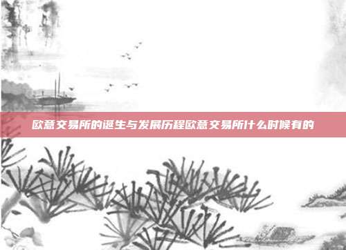 欧意交易所的诞生与发展历程欧意交易所什么时候有的