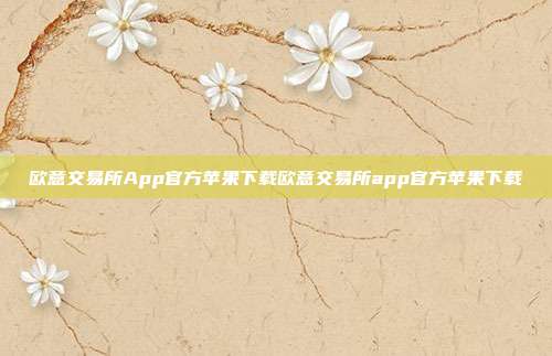 欧意交易所App官方苹果下载欧意交易所app官方苹果下载