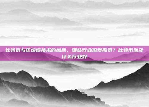 比特币与区块链技术的融合，哪些行业值得探索？比特币涉及什么行业好