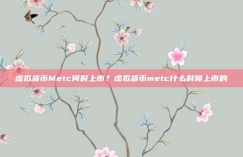 虚拟货币Metc何时上市？虚拟货币metc什么时候上市的