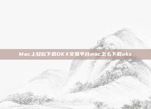 Mac上轻松下载OKX交易平台mac怎么下载okx