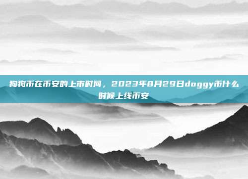 狗狗币在币安的上市时间，2023年8月29日doggy币什么时候上线币安