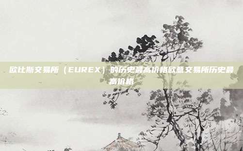 欧比斯交易所（EUREX）的历史最高价格欧意交易所历史最高价格