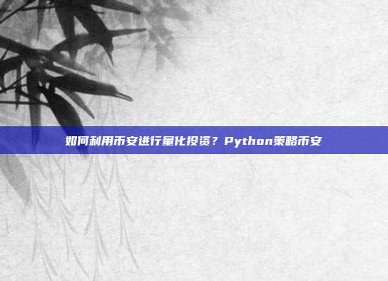 如何利用币安进行量化投资？Python策略币安