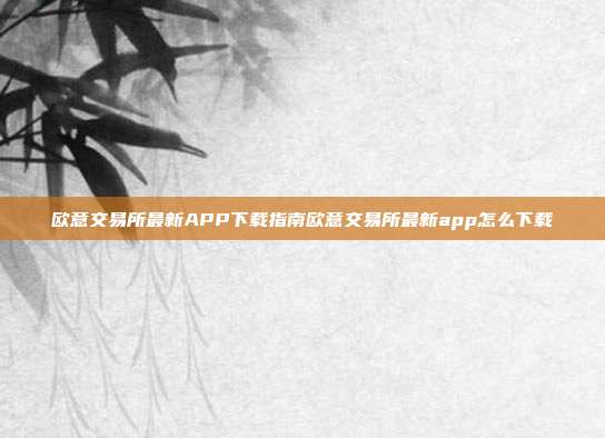 欧意交易所最新APP下载指南欧意交易所最新app怎么下载