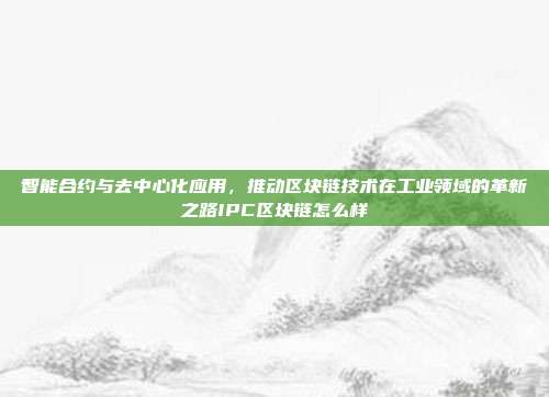 智能合约与去中心化应用，推动区块链技术在工业领域的革新之路IPC区块链怎么样