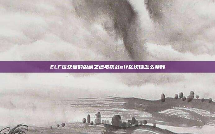 ELF区块链的盈利之道与挑战elf区块链怎么赚钱