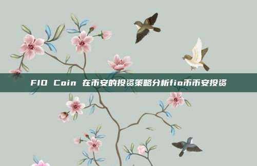 FIO Coin 在币安的投资策略分析fio币币安投资