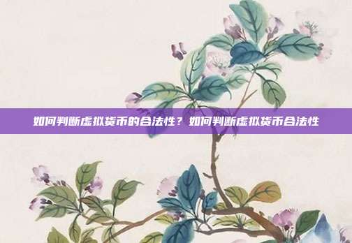 如何判断虚拟货币的合法性？如何判断虚拟货币合法性