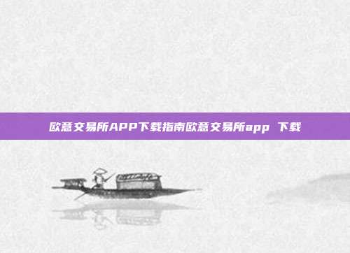 欧意交易所APP下载指南欧意交易所app 下载