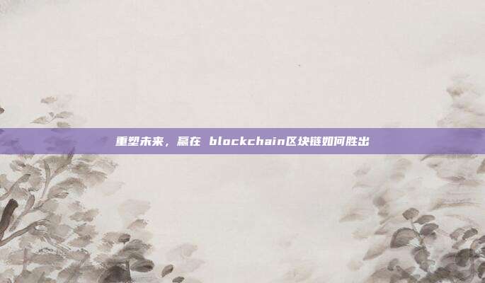 重塑未来，赢在 blockchain区块链如何胜出