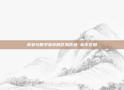 币安与数字货币的区别币安 货币区别