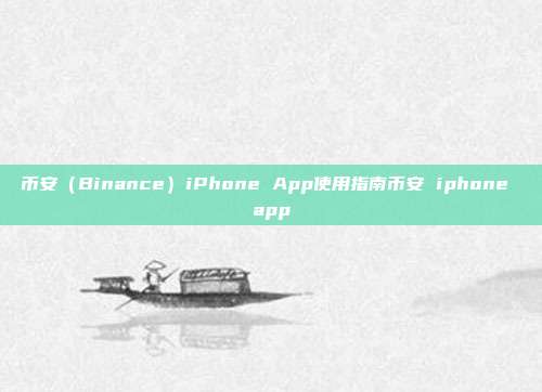 币安（Binance）iPhone App使用指南币安 iphone app