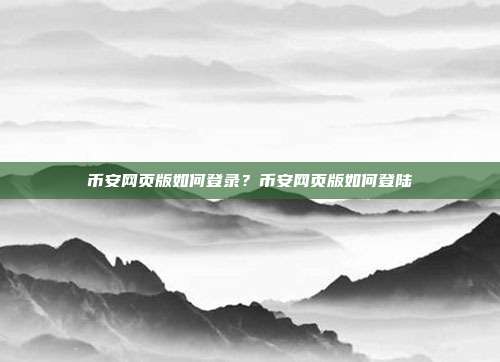 币安网页版如何登录？币安网页版如何登陆