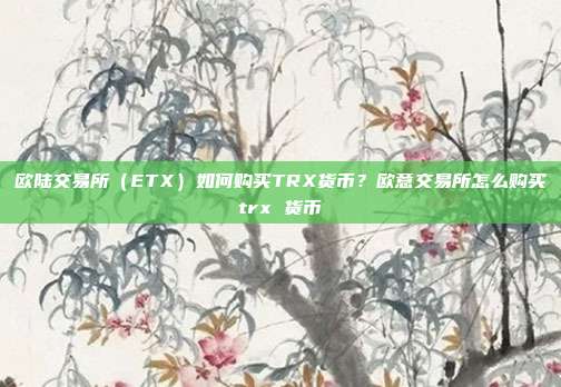 欧陆交易所（ETX）如何购买TRX货币？欧意交易所怎么购买trx 货币