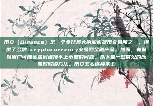 币安（Binance）是一个全球最大的加密货币交易所之一，提供了多种 cryptocurrency交易和金融产品。然而，有时候用户可能会遇到连接不上币安的问题。以下是一些常见的原因和解决方法。币安怎么连接不上