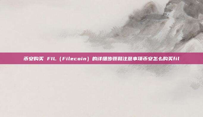 币安购买 FIL（Filecoin）的详细步骤和注意事项币安怎么购买fil