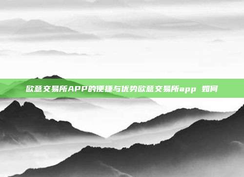 欧意交易所APP的便捷与优势欧意交易所app 如何