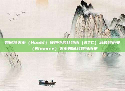 如何将火币（Huobi）钱包中的比特币（BTC）划转到币安（Binance）火币如何划转到币安