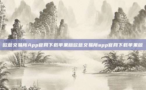 欧意交易所App官网下载苹果版欧意交易所app官网下载苹果版